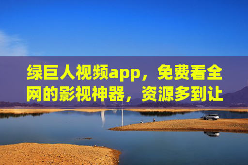 绿巨人视频app,免费看全网的影视神器,资源多到让你挑花眼,绿巨人视频app,免费看全网的影视资源神器