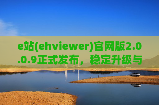 e站(ehviewer)官网版2.0.0.9正式发布,稳定升级与体验优化全解析,e站(ehviewer)官网版2.0.0.9正式发布,稳定升级与体验优化全解析
