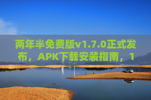 两年半免费版v1.7.0正式发布，APK下载安装指南，128更新详解，两年半免费版v1.7.0正式发布，APK下载安装指南与128更新详解