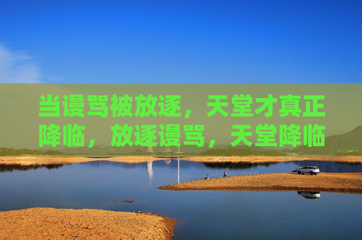 当谩骂被放逐，天堂才真正降临，放逐谩骂，天堂降临