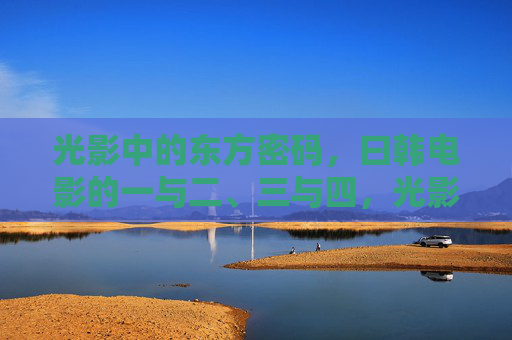 光影中的东方密码,曰韩电影的一与二、三与四,光影中的东方密码,曰韩电影的一二三四
