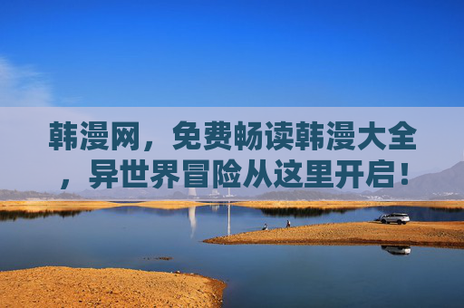 韩漫网,免费畅读韩漫大全,异世界冒险从这里开启!韩漫网,免费畅读异世界冒险大全