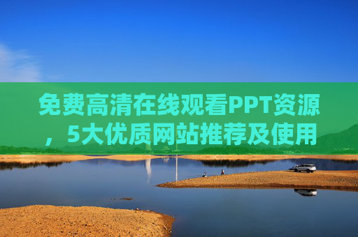 免费高清在线观看PPT资源,5大优质网站推荐及使用指南,免费高清PPT资源,5大优质网站推荐及使用指南