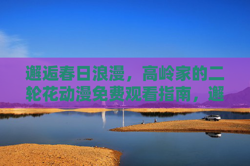 邂逅春日浪漫,高岭家的二轮花动漫免费观看指南,邂逅春日浪漫,高岭家的二轮花免费观看指南