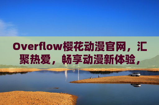 Overflow樱花动漫官网,汇聚热爱,畅享动漫新体验,Overflow樱花动漫官网,汇聚热爱,畅享动漫新体验