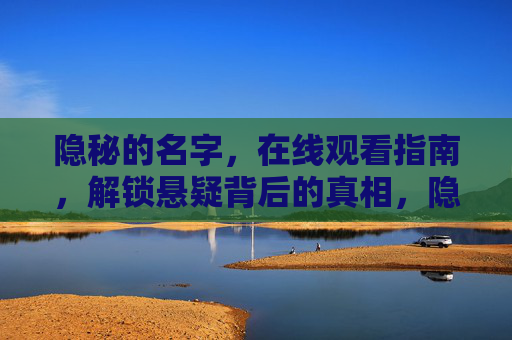 隐秘的名字,在线观看指南,解锁悬疑背后的真相,隐秘的名字,在线解锁悬疑背后的真相