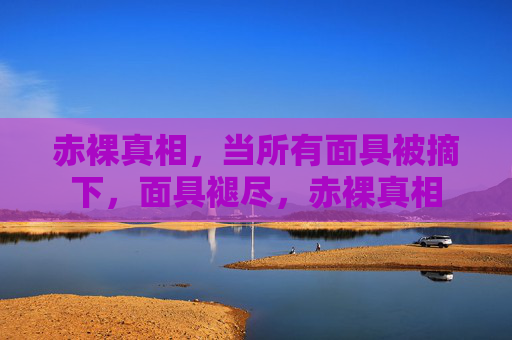 赤裸真相，当所有面具被摘下，面具褪尽，赤裸真相
