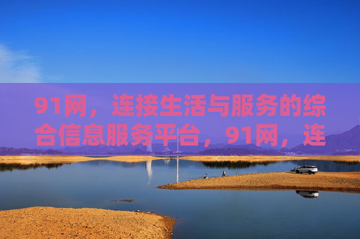 91网,连接生活与服务的综合信息服务平台,91网,连接生活与服务的综合信息平台
