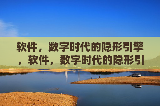 软件,数字时代的隐形引擎,软件,数字时代的隐形引擎