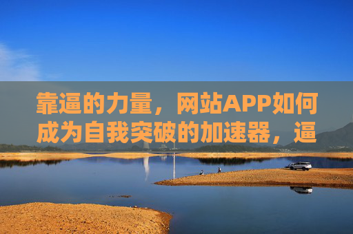 靠逼的力量,网站APP如何成为自我突破的加速器,逼的力量,网站APP加速自我突破的引擎