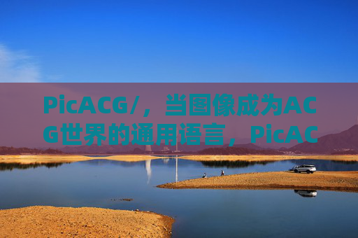 PicACG/,当图像成为ACG世界的通用语言,PicACG,图像,ACG世界的通用语言