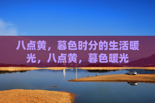 八点黄，暮色时分的生活暖光，八点黄，暮色暖光