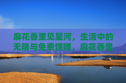 麻花香里见星河,生活中的无限与免费馈赠,麻花香里见星河,生活馈赠的无限与免费
