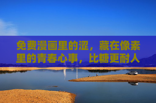 免费漫画里的涩,藏在像素里的青春心事,比糖更耐人寻味,像素藏涩,青春耐味,免费漫画的心事