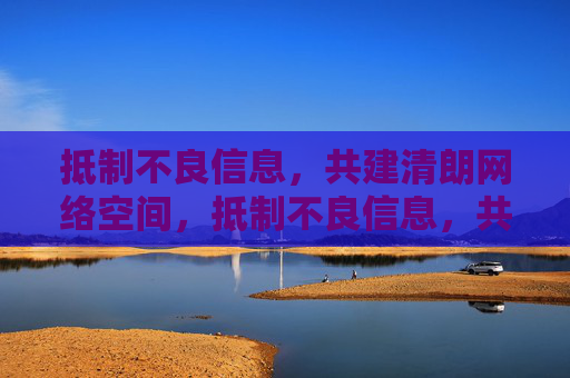 抵制不良信息，共建清朗网络空间，抵制不良信息，共建清朗网络