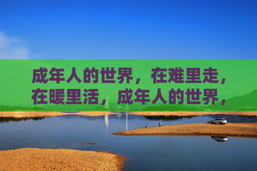 成年人的世界，在难里走，在暖里活，成年人的世界，难里走，暖里活