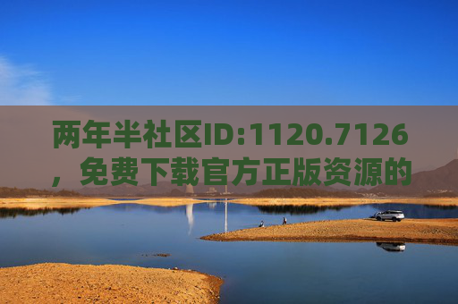 两年半社区ID:1120.7126,免费下载官方正版资源的在线观看全攻略,两年半社区ID:1120.7126官方正版资源免费下载与在线观看全攻略