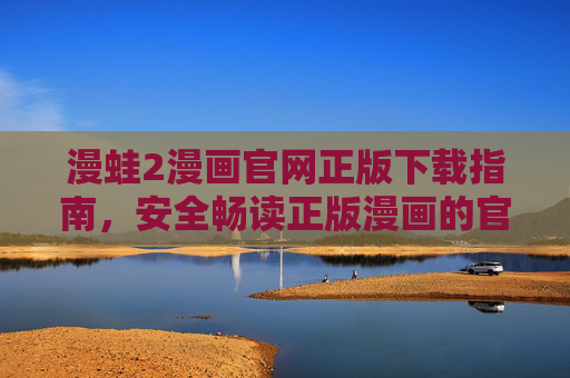 漫蛙2漫画官网正版下载指南，安全畅读正版漫画的官方入口