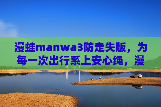 漫蛙manwa3防走失版,为每一次出行系上安心绳,漫蛙manwa3防走失版,为每一次出行系上安心绳