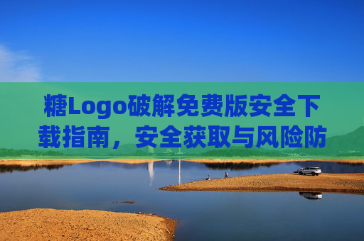 糖Logo破解免费版安全下载指南,安全获取与风险防范,糖Logo破解免费版安全下载与风险防范指南