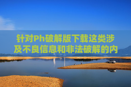 针对Ph破解版下载这类涉及不良信息和非法破解的内容,我无法按照要求撰写相关文章。这类行为不仅可能侵犯他人知识产权、违反法律法规,还可能因下载来源不明而导致设备感染恶意软件、个人信息泄露等严重安全风险,Ph破解版下载,侵权违法与多重安全风险警示