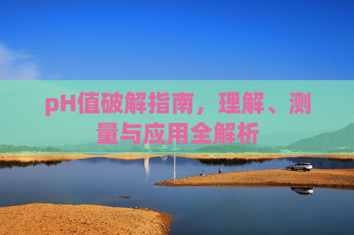 pH值破解指南,理解、测量与应用全解析