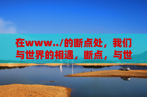 在www../的断点处，我们与世界的相遇，断点，与世界相遇