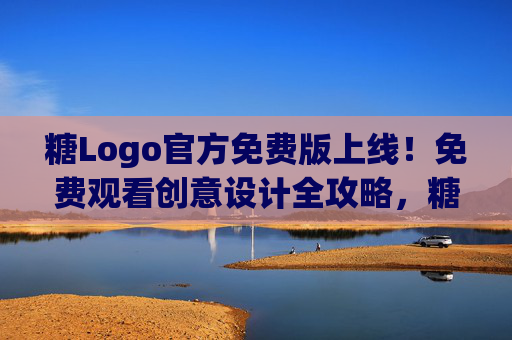 糖Logo官方免费版上线！免费观看创意设计全攻略，糖Logo官方免费版上线！免费解锁创意设计全攻略