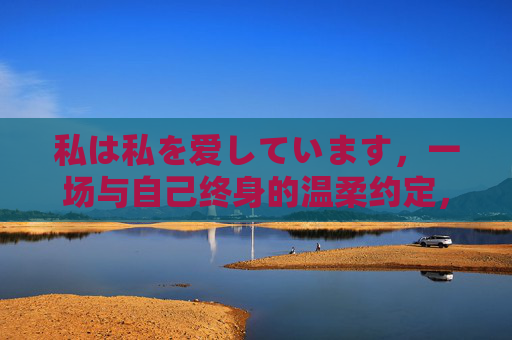 私は私を爱しています，一场与自己终身的温柔约定，爱自己，一场终身的温柔约定