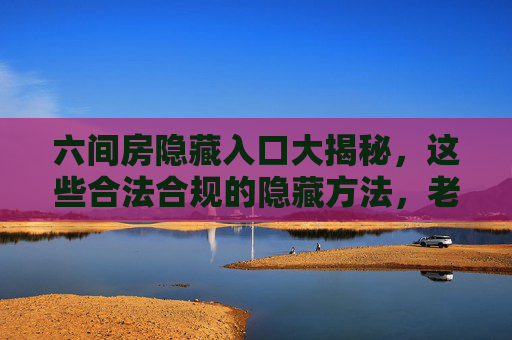 六间房隐藏入口大揭秘，这些合法合规的隐藏方法，老用户都在用，六间房隐藏入口，老用户都在用的合法合规大揭秘