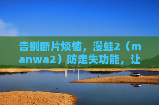 告别断片烦恼,漫蛙2(manwa2)防走失功能,让漫画阅读步步为营,漫蛙2防走失,告别断片,漫画阅读步步为营