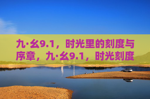九·幺9.1，时光里的刻度与序章，九·幺9.1，时光刻度与序章