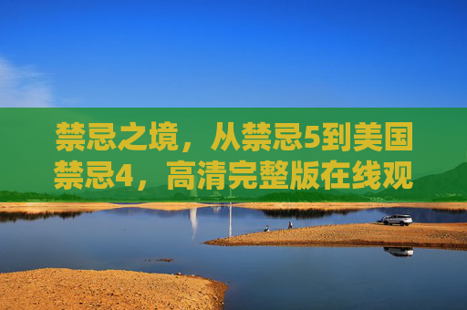 禁忌之境,从禁忌5到美国禁忌4,高清完整版在线观看的深度解析,禁忌之境,从禁忌5到美国禁忌4高清完整版在线观看深度解析