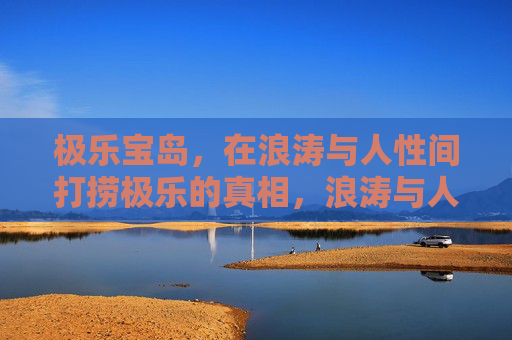 极乐宝岛,在浪涛与人性间打捞极乐的真相,浪涛与人性间打捞极乐真相