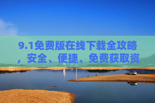 9.1免费版在线下载全攻略，安全、便捷、免费获取资源，1免费版在线下载全攻略，安全便捷免费获取资源