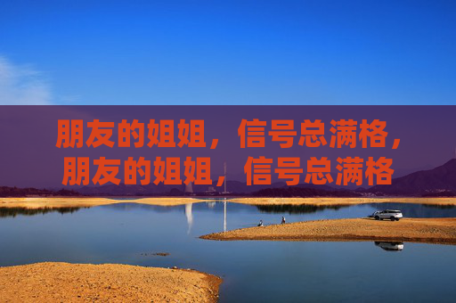 朋友的姐姐,信号总满格,朋友的姐姐,信号总满格