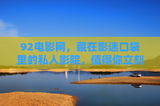 92电影网，藏在影迷口袋里的私人影院，值得你立刻收藏！92电影网，藏在影迷口袋里的私人影院，必藏！