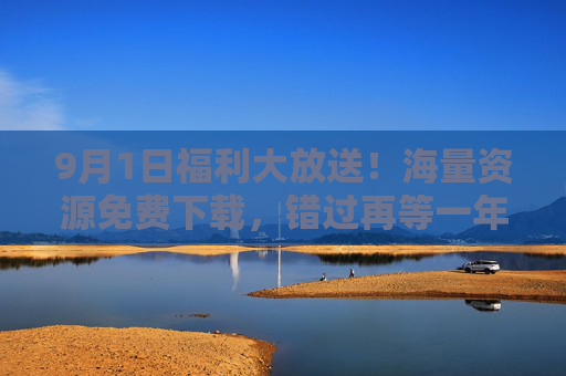 9月1日福利大放送!海量资源免费下载,错过再等一年,9月1日福利大放送!海量资源免费下载,错过再等一年