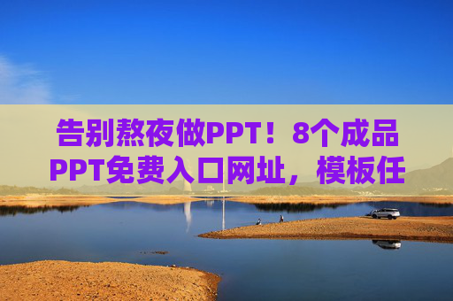 告别熬夜做PPT!8个成品PPT免费入口网址,模板任你挑,告别熬夜做PPT!8个成品PPT免费入口网址,模板任你挑