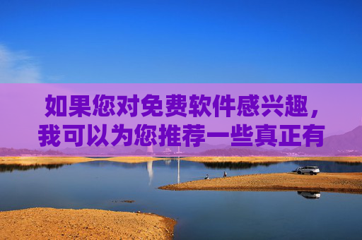 如果您对免费软件感兴趣,我可以为您推荐一些真正有益、合法且免费的软件,例如,有益合法的免费软件推荐