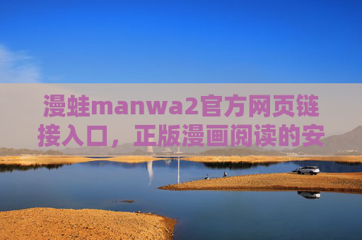 漫蛙manwa2官方网页链接入口,正版漫画阅读的安心之选,漫蛙manwa2官方入口,正版漫画安心之选