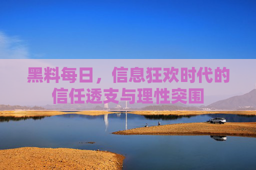 黑料每日,信息狂欢时代的信任透支与理性突围