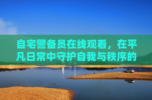 自宅警备员在线观看,在平凡日常中守护自我与秩序的温暖叙事,自宅警备员,平凡日常中守护自我与秩序的温暖叙事