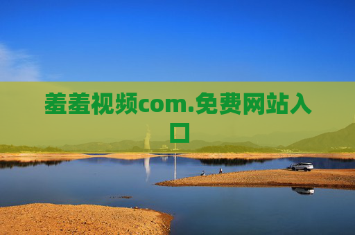 羞羞视频com.免费网站入口