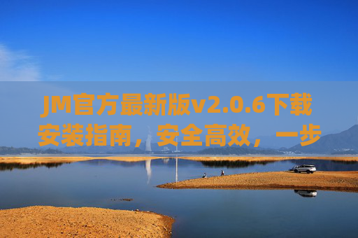 JM官方最新版v2.0.6下载安装指南，安全高效，一步到位，JM官方最新版v2.0.6下载安装指南，安全高效一步到位