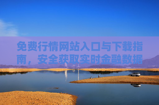 免费行情网站入口与下载指南，安全获取实时金融数据，免费行情网站入口与下载指南，安全获取实时金融数据