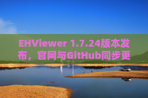 EHViewer 1.7.24版本发布，官网与GitHub同步更新，漫画阅读体验再升级，EHViewer 1.7.24发布，官网GitHub同步更新，漫画阅读体验再升级