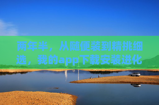 两年半，从随便装到精挑细选，我的app下载安装进化史，两年半，我的app下载从随便装到精挑细选