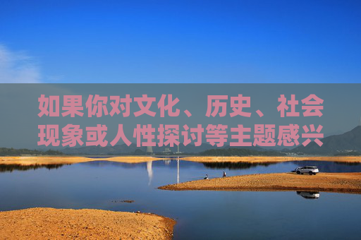 如果你对文化、历史、社会现象或人性探讨等主题感兴趣,我很乐意为你提供积极、健康且有深度的内容。例如,我们可以讨论,文化、历史与人性,积极健康的深度探讨