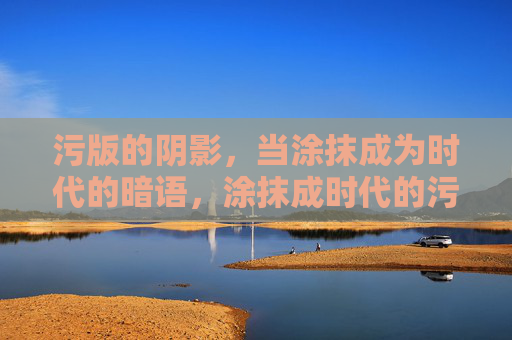 污版的阴影,当涂抹成为时代的暗语,涂抹成时代的污版暗语